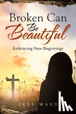 Ward, Jess - Broken Can Be Beautiful: Embracing New Beginnings