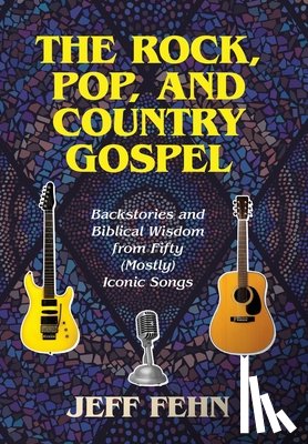 Fehn, Jeff - The Rock, Pop, and Country Gospel: Backstories and Biblical Wisdom from Fifty (Mostly) Iconic Songs