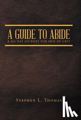 Stephen L Thomas - A Guide to Abide: A 365-Day Journey for Men of Grit