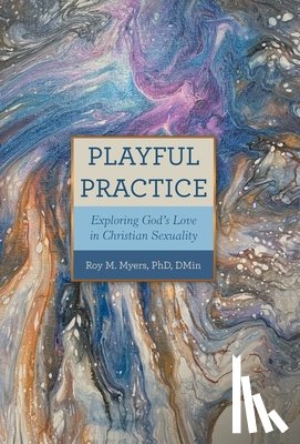 Myers Dmin, Roy M. - Playful Practice: Exploring God's Love in Christian Sexuality