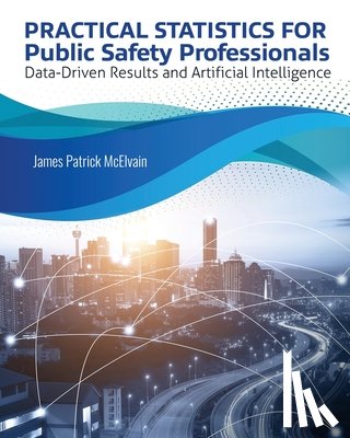 McElvain James - Practical Statistics for Public Safety Professionals: Data-Driven Results and Artificial Intelligence