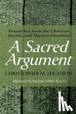 Leighton, Christopher M. - A Sacred Argument: Dispatches from the Christian, Jewish, and Muslim Encounter