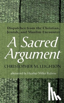 Leighton, Christopher M. - A Sacred Argument: Dispatches from the Christian, Jewish, and Muslim Encounter