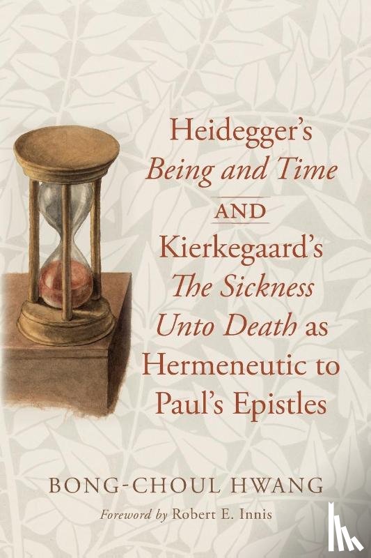 Hwang, Bong-Choul - Heidegger's Being and Time and Kierkegaard's The Sickness Unto Death as Hermeneutic to Paul's Epistles