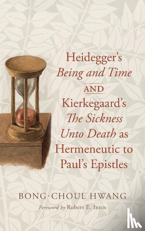 Hwang, Bong-Choul - Heidegger's Being and Time and Kierkegaard's The Sickness Unto Death as Hermeneutic to Paul's Epistles
