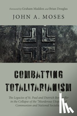 Moses, John A. - Combatting Totalitarianism: The Legacies of St. Paul and Dietrich Bonhoeffer in the Collapse of the "Murderous Utopias" of Communism and National Soci