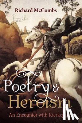 McCombs, Richard - Poetry and Heroism: An Encounter with Kierkegaard
