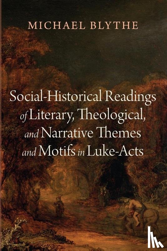 Blythe, Michael - Social-Historical Readings of Literary, Theological, and Narrative Themes and Motifs in Luke-Acts