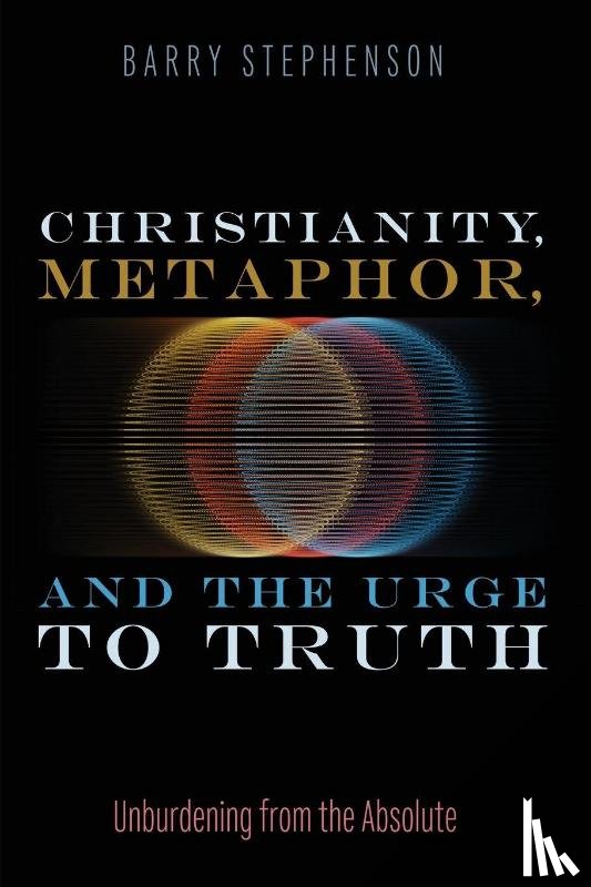 Stephenson, Barry - Christianity, Metaphor, and the Urge to Truth