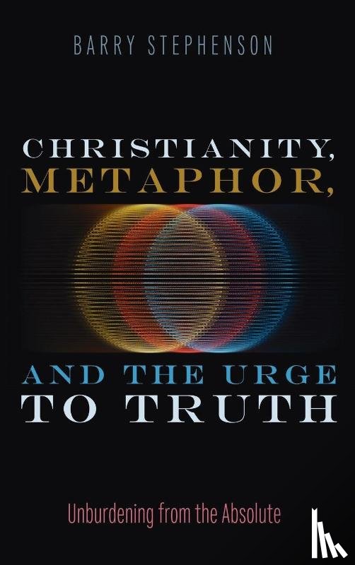 Stephenson, Barry - Christianity, Metaphor, and the Urge to Truth