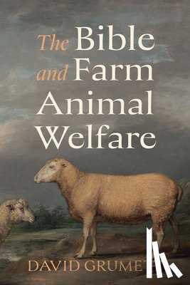Grumett, David - The Bible and Farm Animal Welfare
