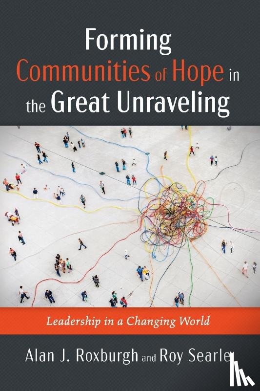 Roxburgh, Alan J., Searle, Roy - Forming Communities of Hope in the Great Unraveling