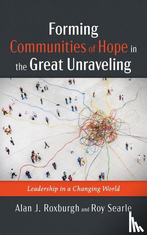 Roxburgh, Alan J., Searle, Roy - Forming Communities of Hope in the Great Unraveling