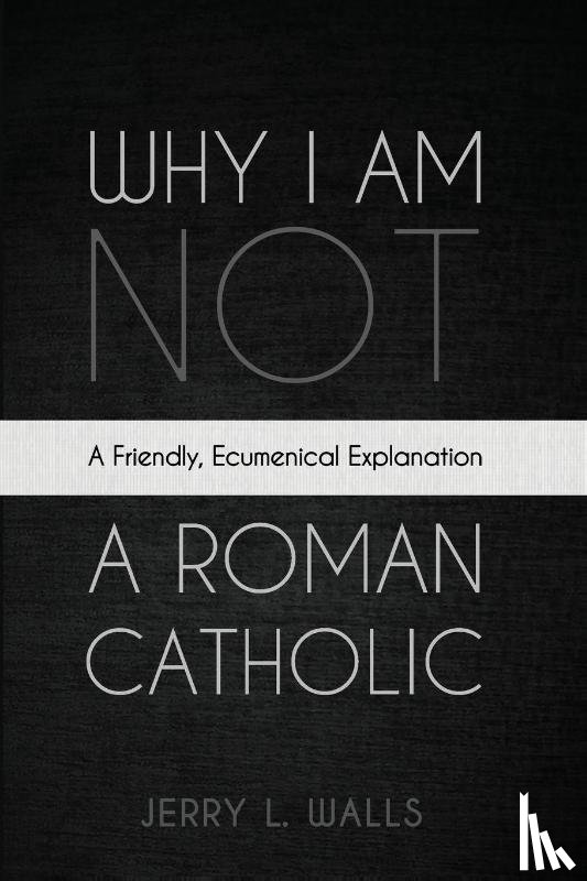 Walls, Jerry L. - Why I Am Not a Roman Catholic