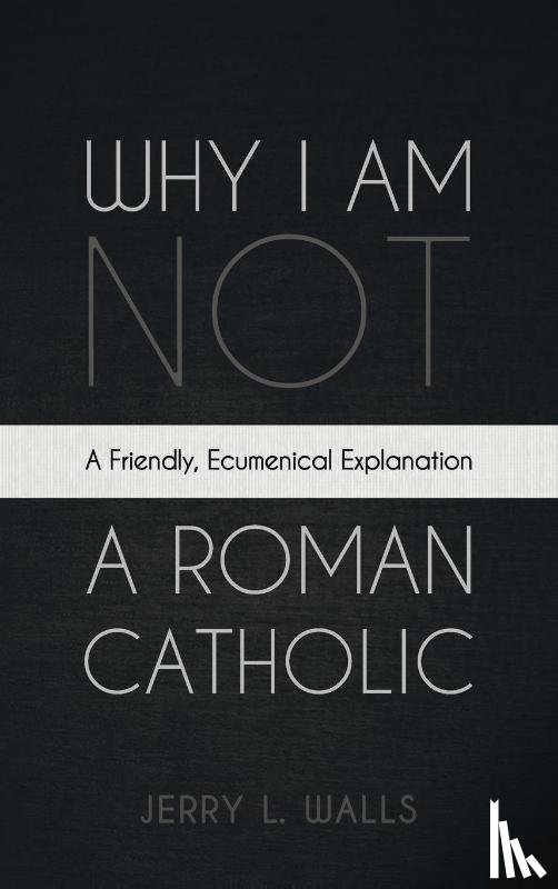 Walls, Jerry L. - Why I Am Not a Roman Catholic