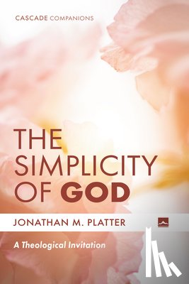Platter, Jonathan M. - The Simplicity of God: A Theological Invitation