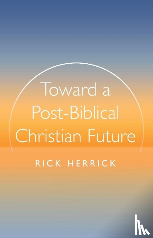 Herrick, Rick - Toward a Post-Biblical Christian Future