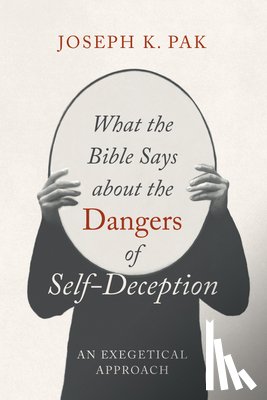 Pak, Joseph K. - What the Bible Says about the Dangers of Self-Deception