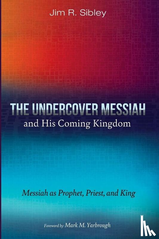 Sibley, Jim R. - The Undercover Messiah and His Coming Kingdom