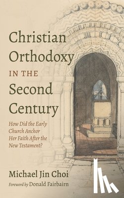 Choi, Michael Jin - Christian Orthodoxy in the Second Century