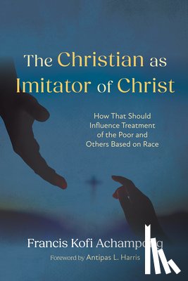 Achampong, Francis Kofi - The Christian as Imitator of Christ: How That Should Influence Treatment of the Poor and Others Based on Race