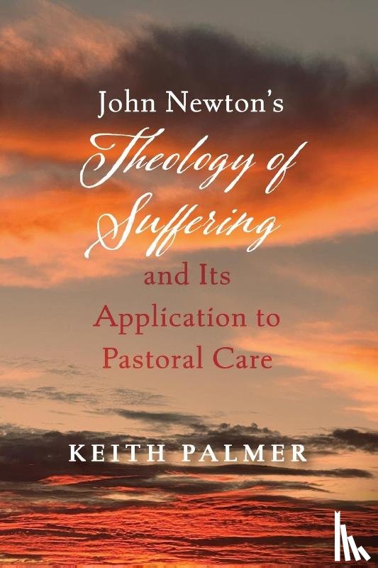 Palmer, Keith - John Newton's Theology of Suffering and Its Application to Pastoral Care