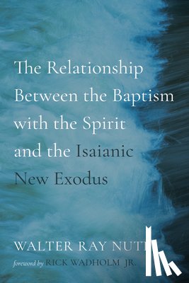 Nutt, Walter Ray - The Relationship Between the Baptism with the Spirit and the Isaianic New Exodus