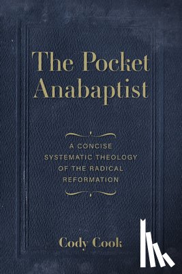 Cook, Cody - The Pocket Anabaptist: A Concise Systematic Theology of the Radical Reformation