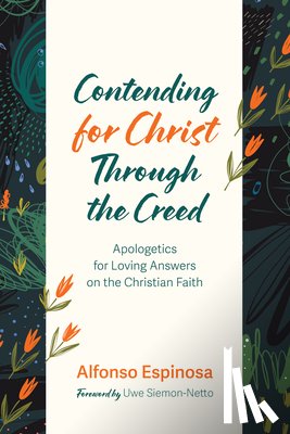 Espinosa, Alfonso - Contending for Christ Through the Creed: Apologetics for Loving Answers on the Christian Faith