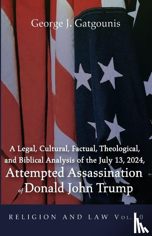 Gatgounis, George J. - A Legal, Cultural, Factual, Theological, and Biblical Analysis of the July 13, 2024, Attempted Assassination of Donald John Trump