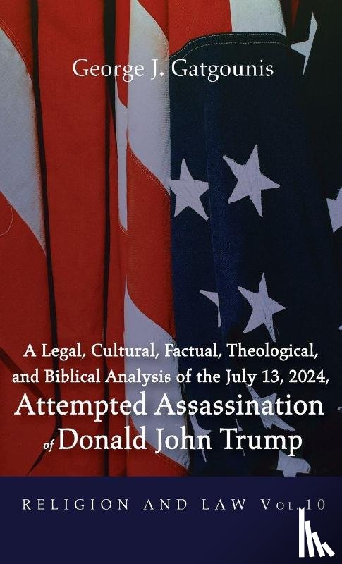 Gatgounis, George J. - A Legal, Cultural, Factual, Theological, and Biblical Analysis of the July 13, 2024, Attempted Assassination of Donald John Trump