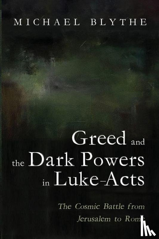 Blythe, Michael - Greed and the Dark Powers in Luke-Acts