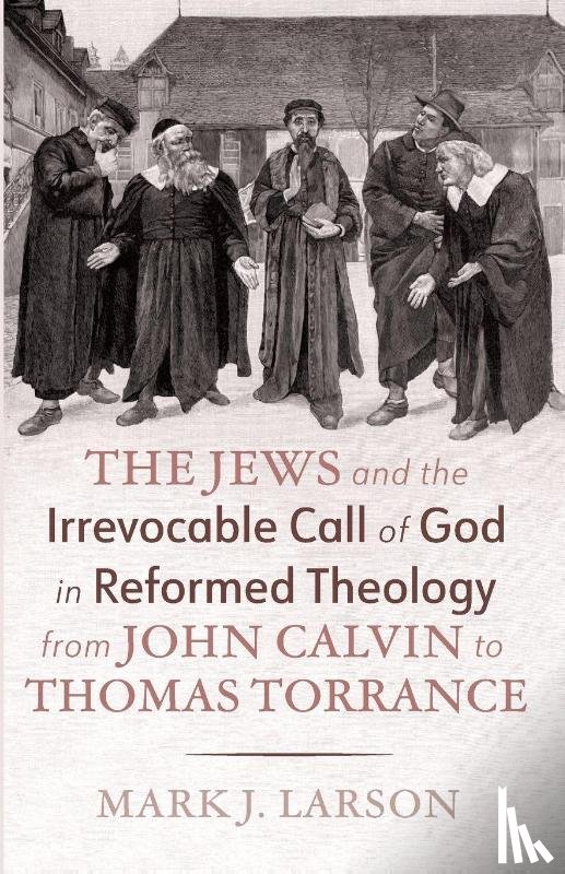 Larson, Mark J. - The Jews and the Irrevocable Call of God in Reformed Theology from John Calvin to Thomas Torrance