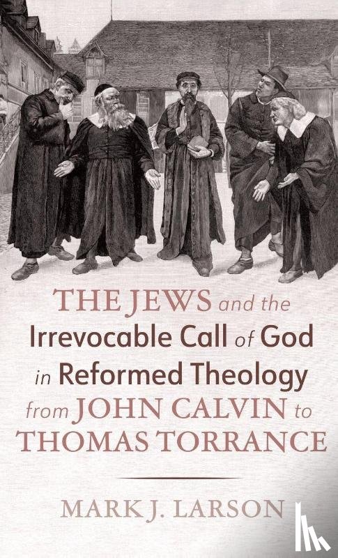 Larson, Mark J. - The Jews and the Irrevocable Call of God in Reformed Theology from John Calvin to Thomas Torrance