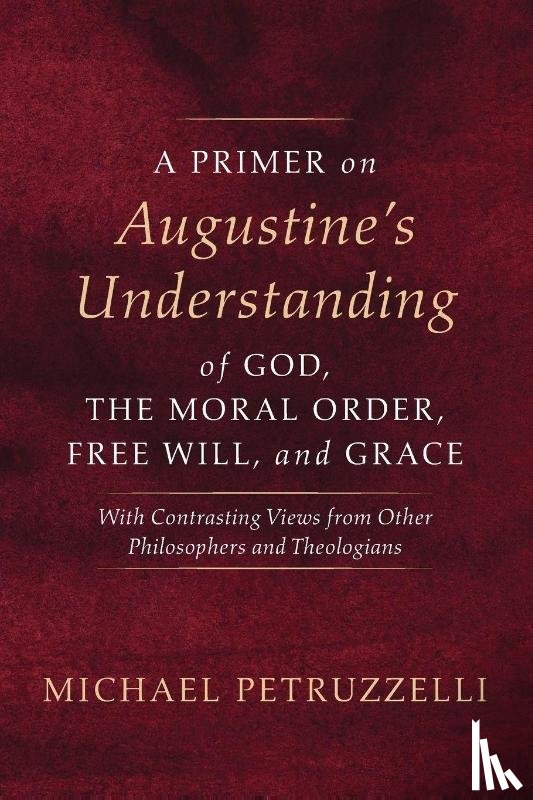 Petruzzelli, Michael - A Primer on Augustine's Understanding of God, the Moral Order, Free Will, and Grace