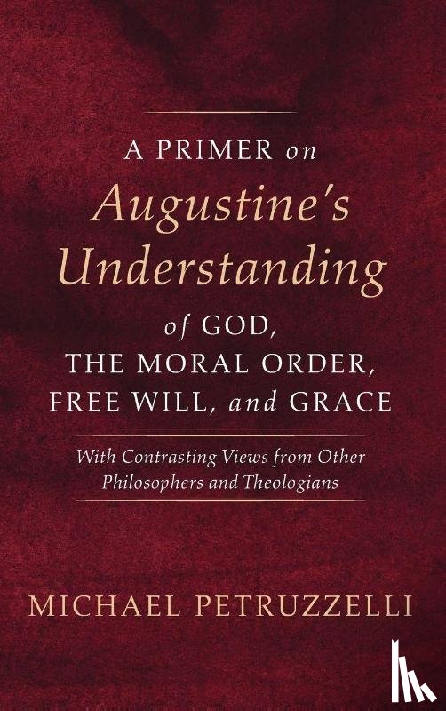 Petruzzelli, Michael - A Primer on Augustine's Understanding of God, the Moral Order, Free Will, and Grace
