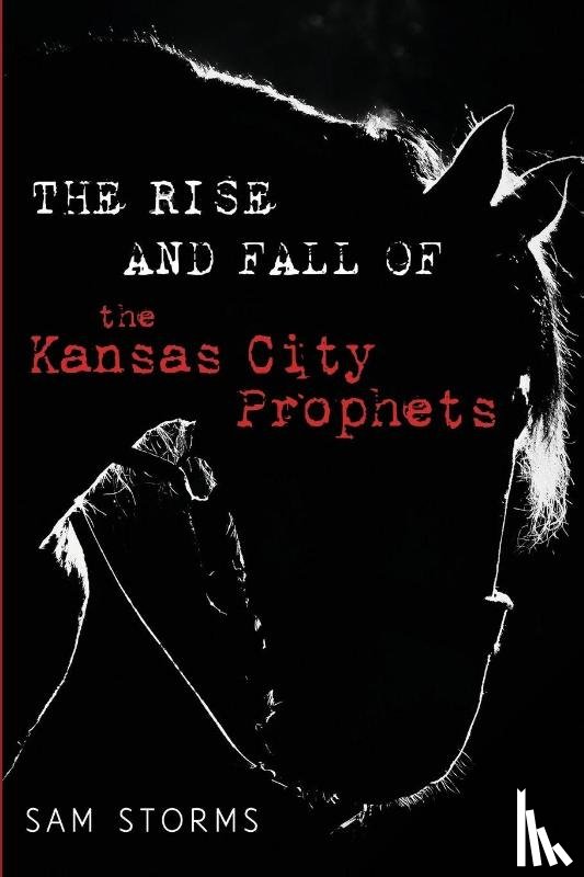 Storms, Sam - The Rise and Fall of the Kansas City Prophets