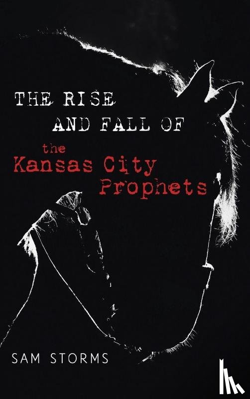 Storms, Sam - The Rise and Fall of the Kansas City Prophets