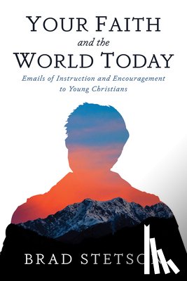 Stetson, Brad - Your Faith and the World Today: Emails of Instruction and Encouragement to Young Christians