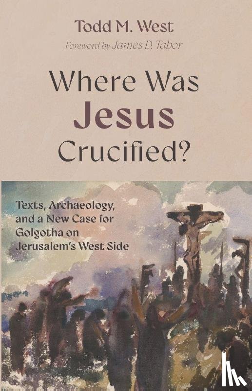 West, Todd M. - Where Was Jesus Crucified?