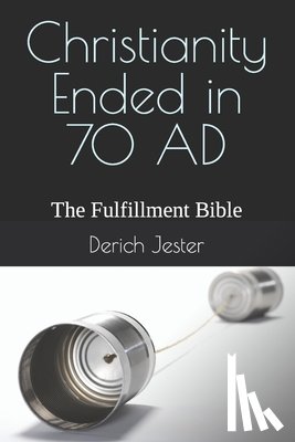 Jester, Derich - Christianity Ended in 70 AD: The Fulfillment Bible