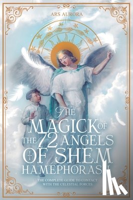 Aurora, Ars - The Magick of 72 Angels of Shem HaMephorash: The complete guide to contacting the celestial forces.