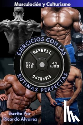 Alvarez, Ricardo - Musculación y Culturismo: Ejercicios con Las Rutinas Perfectas