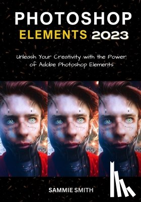 Smith, Sammie - Photoshop Elements 2023: Unleash Your Creativity with the Power of Adobe Photoshop Elements