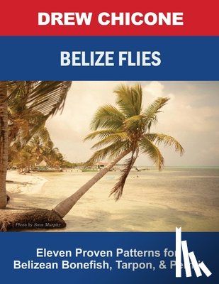 Chicone, Drew - Belize Flies: Eleven Proven Patterns for Belizean Bonefish, Tarpon, and Permit