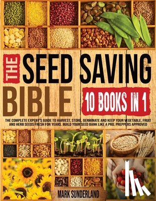Sunderland - THE SEED SAVING BIBLE [10 Books in 1]: The Complete Expert's Guide To Harvest, Store, Germinate, Keep Your Vegetable And Herb Seeds Fresh For Years &