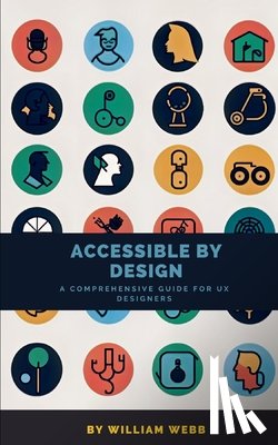 Webb, William - Accessible by Design: A Comprehensive Guide to UX Accessibility for Designers