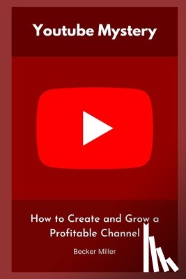 Miller, Becker - Youtube Mystery: How to Create and Grow a Profitable Channel