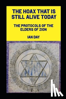 Day, Ian - The Hoax That is Still Alive Today: The Protocols of the Elders of Zion
