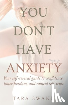 Swann, Tara - You Don't Have Anxiety: Your Self-Revival Guide to Confidence, Inner Freedom, and Radical Self-Trust